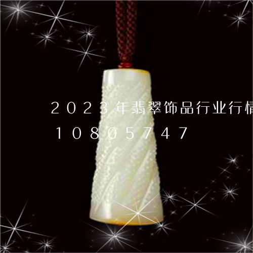 2023年翡翠饰品行业行情/2023110805747