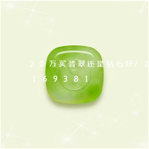 20万买翡翠还是钻石好/2023110169381