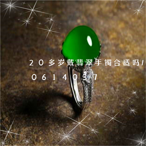 20多岁戴翡翠手镯合适吗/2023110614037