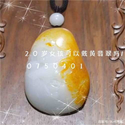 20岁女孩可以戴黄翡翠吗/2023110750401