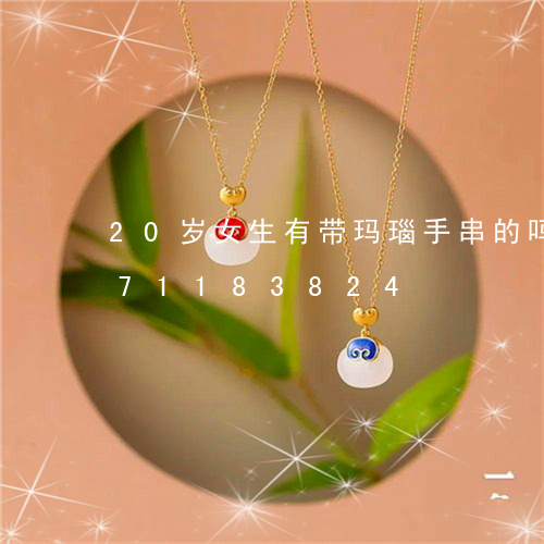 20岁女生有带玛瑙手串的吗/2023071183824