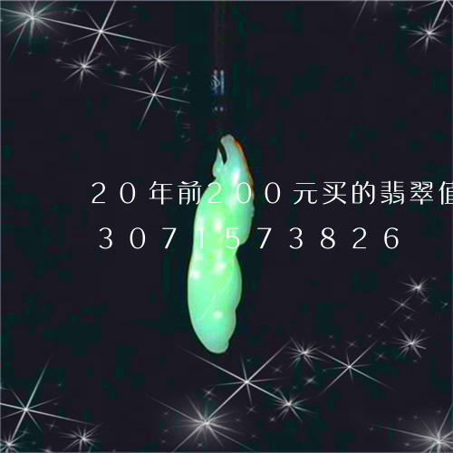 20年前200元买的翡翠值钱吗/2023071573826