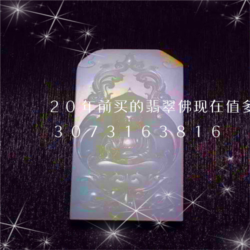 20年前买的翡翠佛现在值多少钱/2023073163816