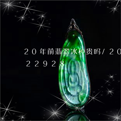 20年前翡翠冰种贵吗/2023092822928