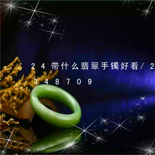 24带什么翡翠手镯好看/2023031348709