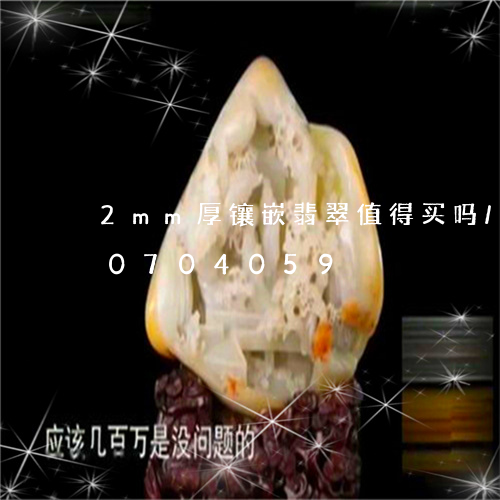 2mm厚镶嵌翡翠值得买吗/2023110704059