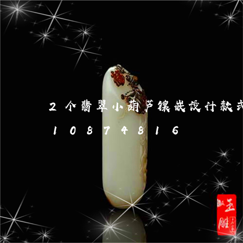 2个翡翠小葫芦镶嵌设计款式/2023110874816