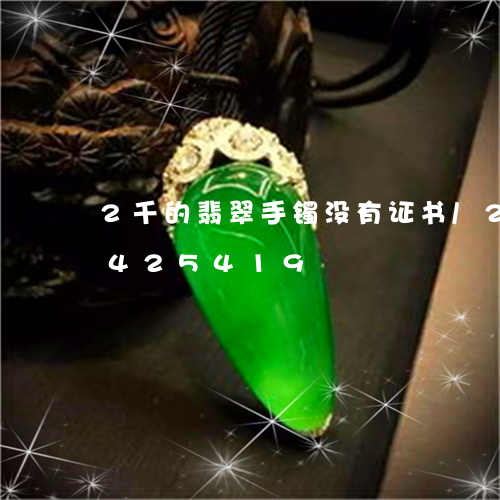 2千的翡翠手镯没有证书/2023031425419