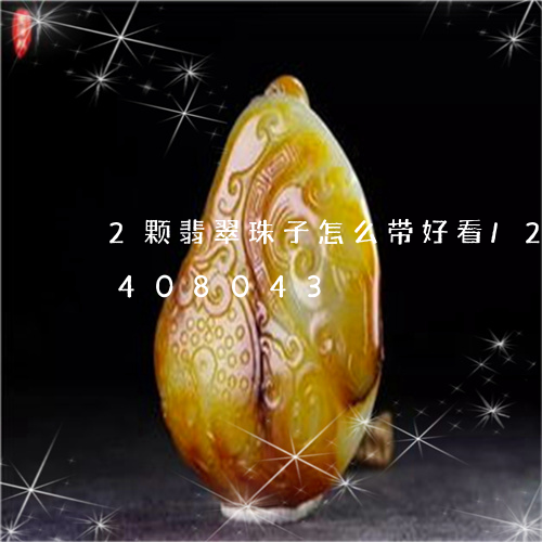 2颗翡翠珠子怎么带好看/2023031408043