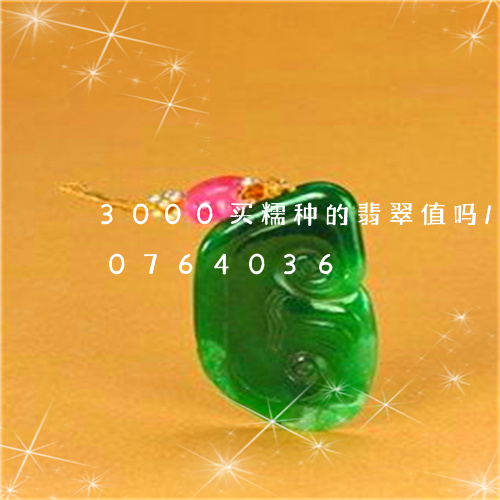 3000买糯种的翡翠值吗/2023110764036