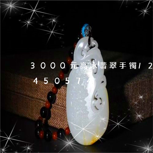 3000元高冰翡翠手镯/2023031450574