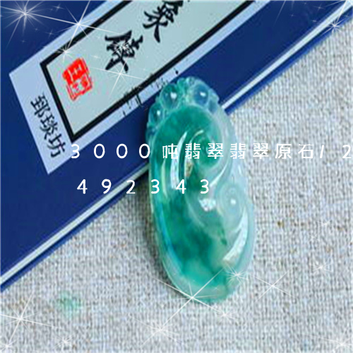 3000吨翡翠翡翠原石/2023031492343