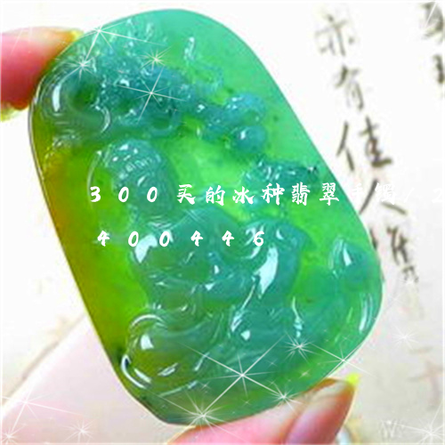 300买的冰种翡翠手镯/2023031400446