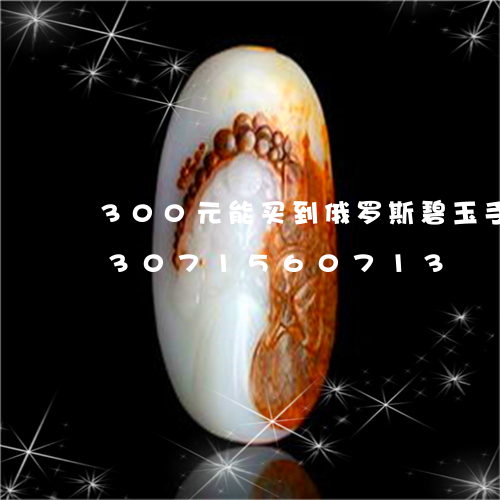 300元能买到俄罗斯碧玉手镯吗/2023071560713