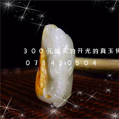 300元能买的开光的真玉佛吗/2023071430504