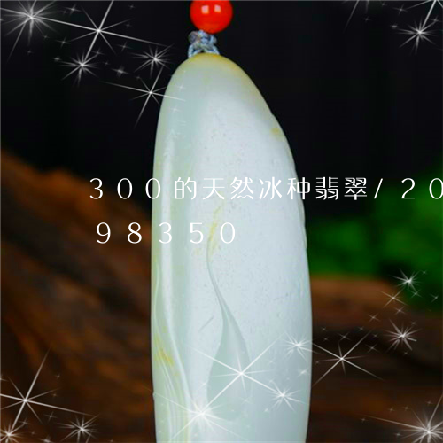 300的天然冰种翡翠/2023072198350