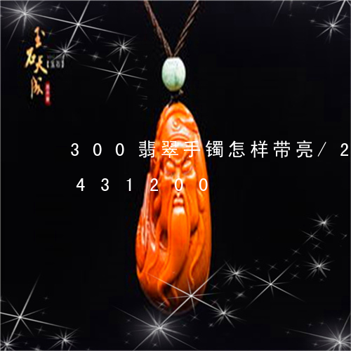 300翡翠手镯怎样带亮/2023031431200