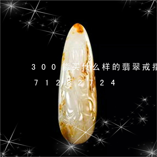 300能买什么样的翡翠戒指/2023071282724