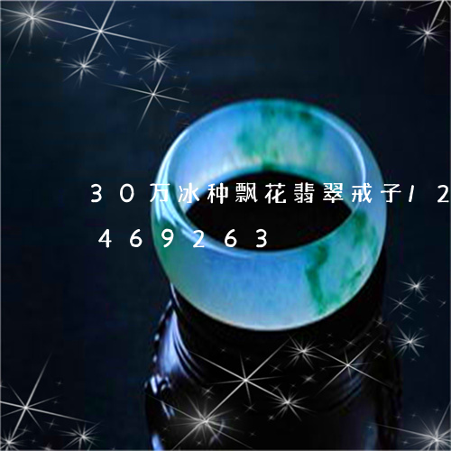 30万冰种飘花翡翠戒子/2023031469263