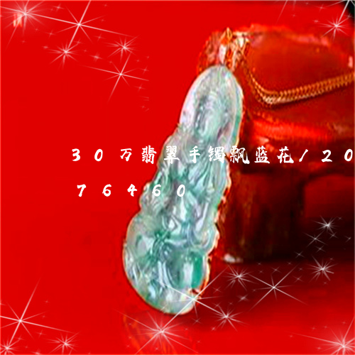 30万翡翠手镯飘蓝花/2023072176460