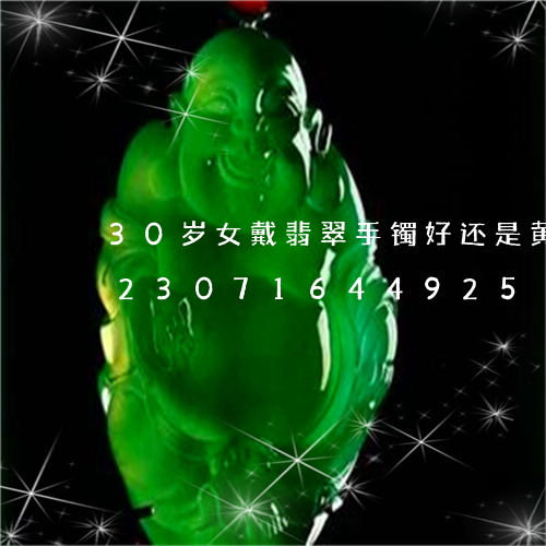 30岁女戴翡翠手镯好还是黄金手镯/2023071644925