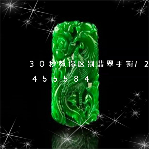 30秒教你区别翡翠手镯/2023031455584