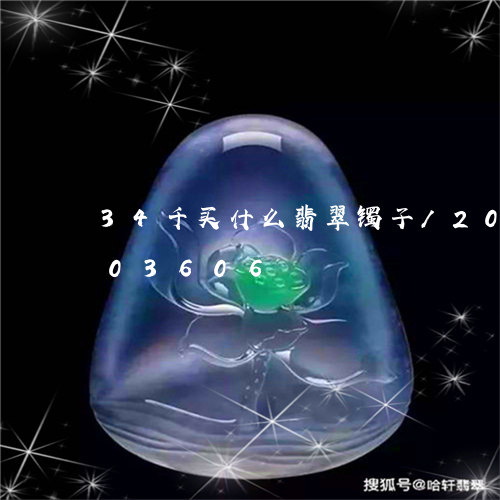 34千买什么翡翠镯子/2023072103606