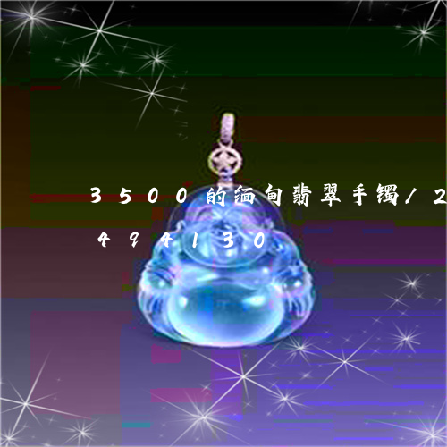 3500的缅甸翡翠手镯/2023031494130