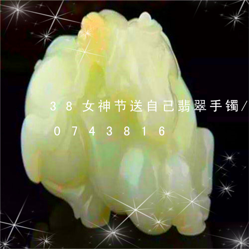 38女神节送自己翡翠手镯/2023110743816