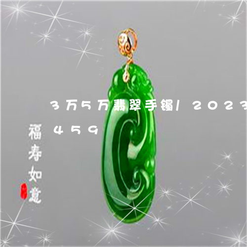 3万5万翡翠手镯/2023042778459