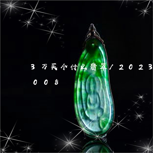 3万买个什么翡翠/2023042725008