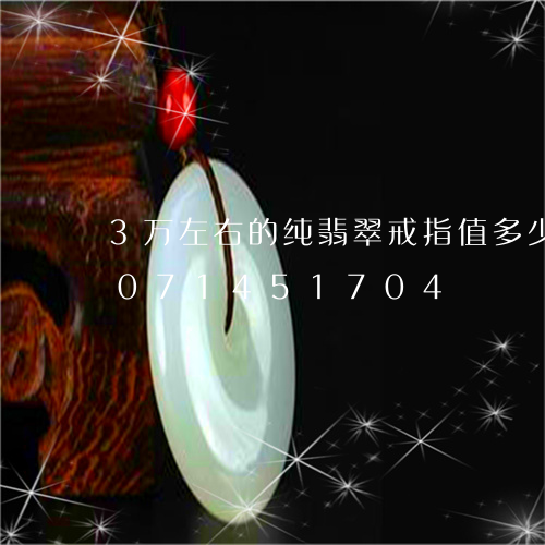 3万左右的纯翡翠戒指值多少钱/2023071451704