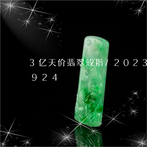 3亿天价翡翠戒指/2023042753924