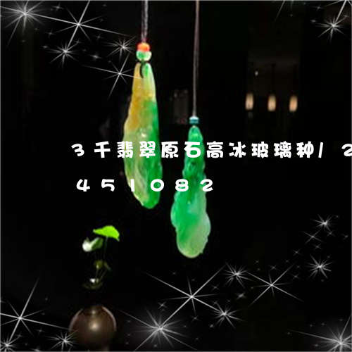 3千翡翠原石高冰玻璃种/2023031451082