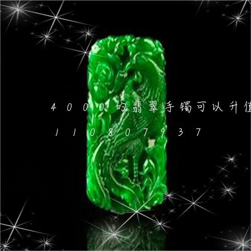 4000的翡翠手镯可以升值吗/2023110807937