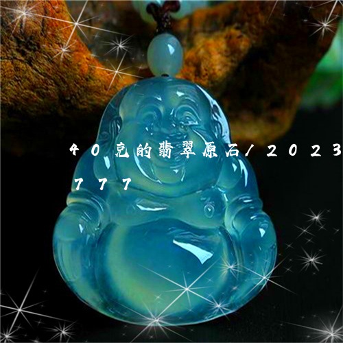 40克的翡翠原石/2023042751777