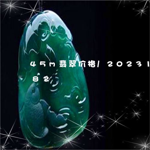 45m翡翠价格/2023112438282