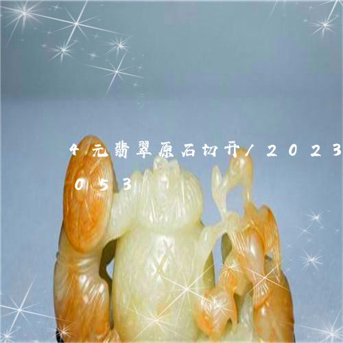 4元翡翠原石切开/2023042744053