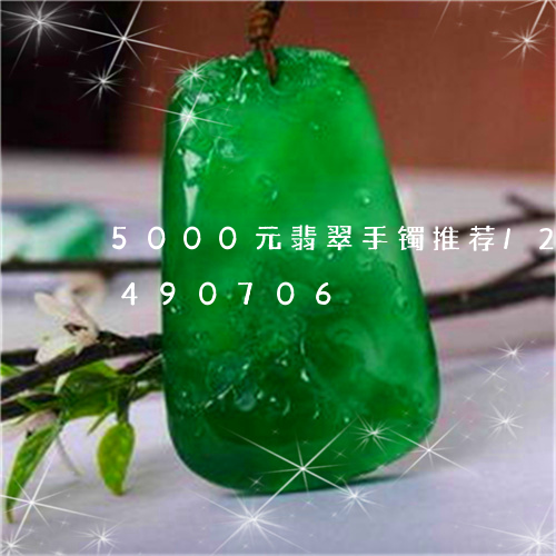 5000元翡翠手镯推荐/2023031490706