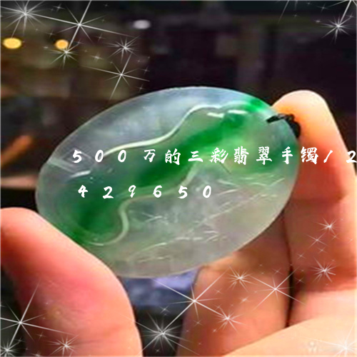 500万的三彩翡翠手镯/2023031429650