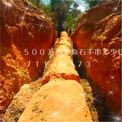 500万翡翠原石手串多少钱/2023071149373