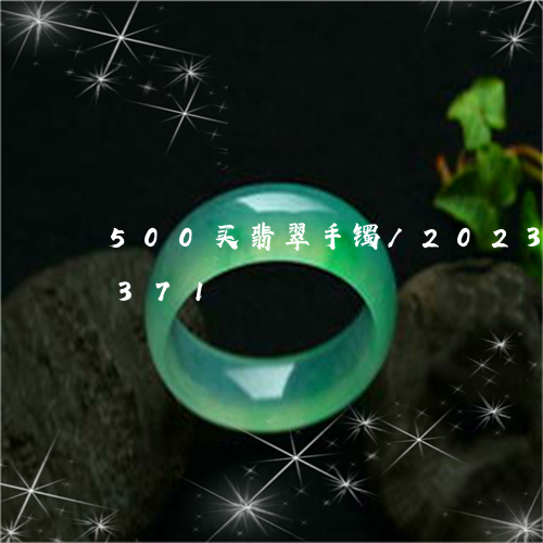 500买翡翠手镯/2023042736371