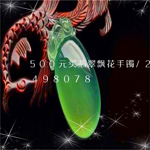 500元买翡翠飘花手镯/2023031498078