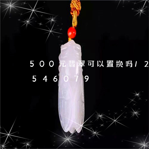 500元翡翠可以置换吗/2023111546079