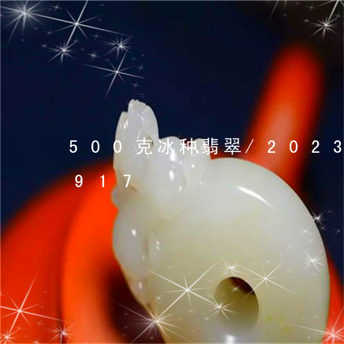 500克冰种翡翠/2023042722917