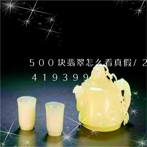 500块翡翠怎么看真假/2023031419399