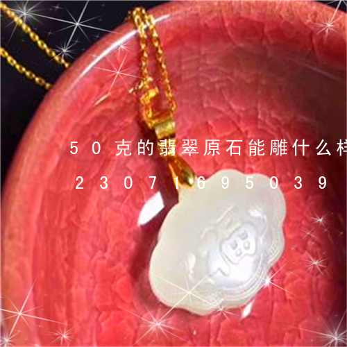 50克的翡翠原石能雕什么样的吊坠/2023071695039