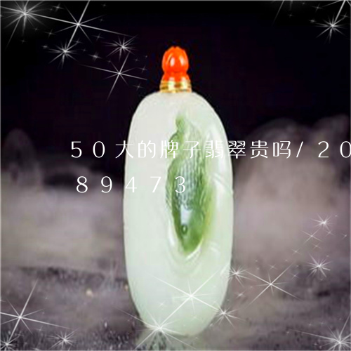 50大的牌子翡翠贵吗/2023112489473