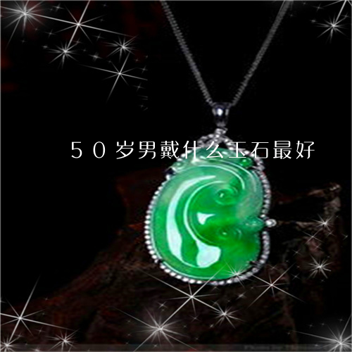 50岁男戴什么玉石最好