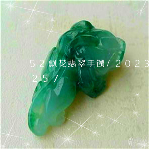 52飘花翡翠手镯/2023042754257